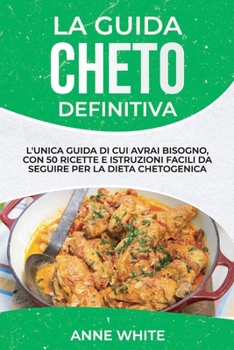 La Guida Cheto Definitiva: L'UNICA GUIDA DI CUON 50 RICETTE E ISTRUZIONI FACILI DA SEGUIRE PER LA DIETA I AVRAI BISOGNO, CCHETOGENICA THE ULTIMATE KETO GUIDE