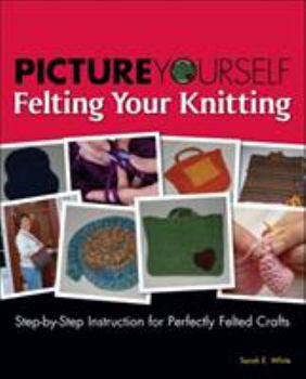 Paperback Picture Yourself Felting Your Knitting: Step-By-Step Instruction for Perfectly Felted Crafts Book