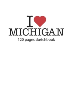 I love Michigan sketchbook: I love Michigan notebook I love Michigan diary I love Michigan booklet I love Michigan recipe book I love Michigan ... journal 120 pages sketchbook circa DIN A5