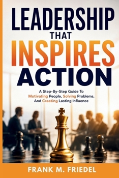 Paperback Leadership That Inspires Action: A Step-by-Step Guide to Motivating People, Solving Problems, and Creating Lasting Influence Book
