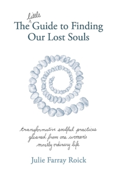 Paperback The Little Guide to Finding Our Lost Souls: Transformative Soulful Practices Gleaned from One Woman's Mostly Ordinary L Book