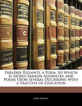 Paperback Paradise Regain'd, a Poem. to Which Is Added Samson Agonistes; And Poems Upon Several Occasions: With a Tractate of Education Book