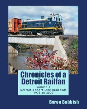 Paperback Chronicles of a Detroit Railfan Volume 4: Detroit's Short Line Railroads 1975 to 2000 Book