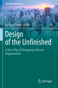 Design of the Unfinished: A New Way of Designing Leftovers Regeneration - Book  of the Urban Book Series