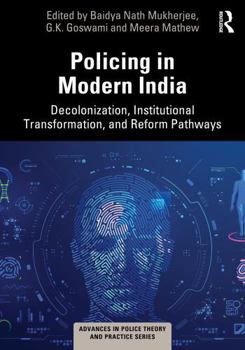 Policing in Modern India: Decolonization, Institutional Transformation, and Reform Pathways (Advances in Police Theory and Practice)