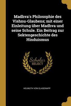 Paperback Madhva's Philosophie des Vishnu-Glaubens; mit einer Einleitung über Madhva und seine Schule. Ein Beitrag zur Sektengeschichte des Hinduismus [German] Book