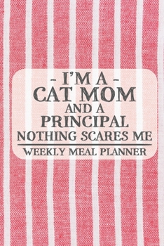 I'm a Cat Mom and a Principal Nothing Scares Me Weekly Meal Planner: Blank Weekly Meal Planner to Write in for Women, Bartenders, Drink and Alcohol ... ... for Women, Wife, Mom, Aunt (6x9 120