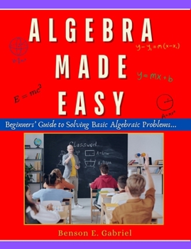 Algebra Made Easy: Simple Beginner’s Guide to Solving & Understanding Basic Algebraic Problems…