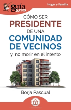 GuíaBurros: Cómo ser presidente de una comunidad de vecinos: Y no morir en el intento (Hogar y Familia) (Spanish Edition)