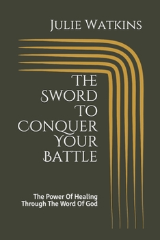 The Sword To Conquer Your Battle: The Power Of Healing Through The Word Of God