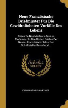 Hardcover Neue Französische Briefmuster Für Die Gewöhnlichsten Vorfälle Des Lebens: Tirées De Nos Meilleurs Auteurs Modernes: In Den Besten Briefen Der Neuern F [French] Book