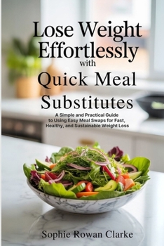 Paperback Lose Weight Effortlessly with Quick Meal Substitutes: A Simple and Practical Guide to Using Easy Meal Swaps for Fast, Healthy, and Sustainable Weight Book