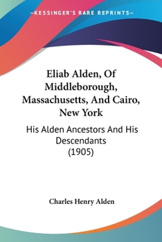 Eliab Alden, Of Middleborough, Massachusetts, And Cairo, New York: His Alden Ancestors And His Descendants (1905)