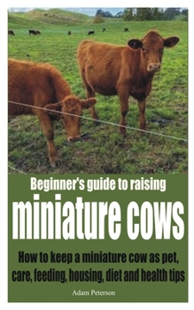 Paperback Beginner's guide to raising miniature cows: How to keep a miniature cow as pet, care, feeding, housing, diet and health tips Book