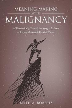 Paperback Meaning Making with Malignancy: A Theologically Trained Sociologist Reflects on Living Meaningfully with Cancer Book