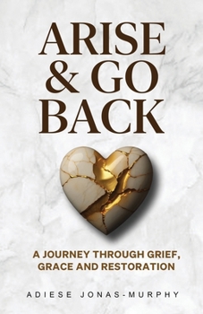 Paperback Arise and Go Back: A Journey Through Grief, Grace and Restoration Book