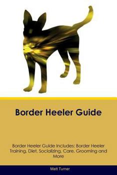 Paperback Border Heeler Guide Border Heeler Guide Includes: Border Heeler Training, Diet, Socializing, Care, Grooming, Breeding and More Book