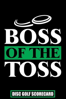 Boss of The Toss Disc Golf Scorecard: Disc Golf Scorecards Album for Golfers | Best Scorecard Template log book to keep scores | Gifts for Golf Men/Women | 6"x9" (120 Pages)