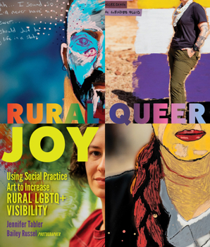 Hardcover Rural Queer Joy: Using Social Practice Art to Increase Rural LGBTQ+ Visibility Book