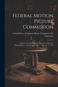 Paperback Federal Motion Picture Commission: # Before the Committee On Education, House of Representatives... January #, 14, #, 17, 18, and 19, 1916 Book