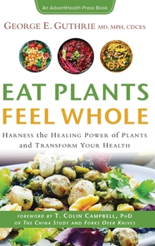 Hardcover Eat Plants Feel Whole: Harness the Healing Power of Plants and Transform Your Health Book