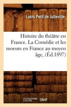 Paperback Histoire Du Théâtre En France. La Comédie Et Les Moeurs En France Au Moyen Âge, (Éd.1897) [French] Book