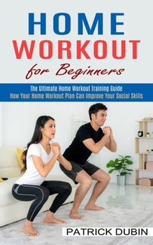 Paperback Home Workout for Beginners: The Ultimate Home Workout Training Guide (How Your Home Workout Plan Can Improve Your Social Skills) Book