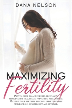 Paperback Maximizing Fertility: Proven guide to a successful pregnancy, reproductive health and preventing miscarriages. Maximize your fertility throu Book