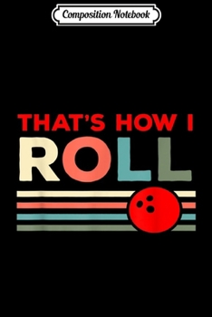 Composition Notebook: Bowling Lover - That Is How I Roll Journal/Notebook Blank Lined Ruled 6x9 100 Pages