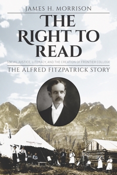 The Right to Read: Social Justice, Literacy, and the Creation of Frontier College The Alfred Fitzpatrick Story