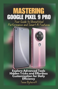 Paperback Mastering Google Pixel 9 Pro Your Guide to Unmatched Performance and Smart AI Features: Explore Advanced Tools Hidden Tricks and Effortless Customizat Book