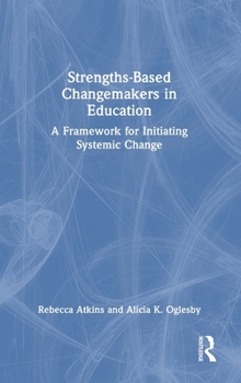 Hardcover Strengths-Based Changemakers in Education: A Framework for Initiating Systemic Change Book