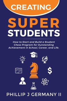 Paperback Creating Super Students: How to Start and Build a Student Chess Program for Outstanding Achievement in School, Career, and Life. Book