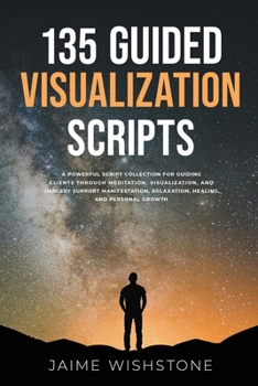 Paperback 135 Guided Visualization Scripts: A Powerful Script Collection for Guiding Clients Through Meditation, Visualization, and Imagery to Support Manifesta Book