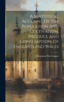 Hardcover A Statistical Account Of The Population And Cultivation, Produce And Consumption, Of England And Wales Book
