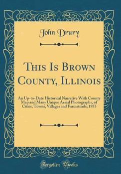 Hardcover This Is Brown County, Illinois: An Up-To-Date Historical Narrative with County Map and Many Unique Aerial Photographs, of Cities, Towns, Villages and Book