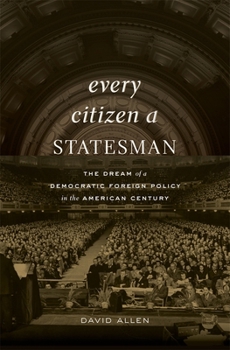 Hardcover Every Citizen a Statesman: The Dream of a Democratic Foreign Policy in the American Century Book