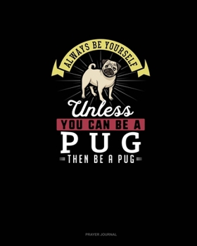 Paperback Always Be Yourself Unless You Can Be A Pug Then Be A Pug: Prayer Journal Book