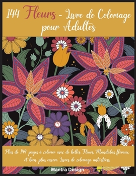 144 Fleurs - Livre de Coloriage pour Adultes: Plus de 144 pages à colorier avec de belles Fleurs, Mandalas floraux et bien plus encore. Livres de ... For Adults (French Version)