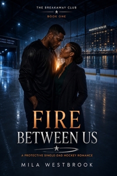 Fire Between Us: A Protective Single-Dad Hockey Romance (The Breakaway Club)