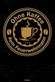 Ohne Kaffee kein Feuerwehrmann Notizbuch: Feuerwehrmann Journal DIN A5 liniert 120 Seiten Geschenk (German Edition)