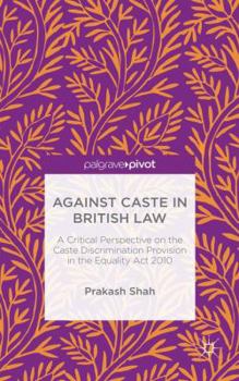 Hardcover Against Caste in British Law: A Critical Perspective on the Caste Discrimination Provision in the Equality ACT 2010 Book