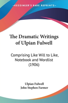 Paperback The Dramatic Writings of Ulpian Fulwell: Comprising Like Will to Like, Notebook and Wordlist (1906) Book