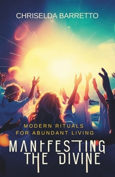 Manifesting the Divine: Modern Rituals for Abundant Living: Manifestation. Modern Rituals. Spiritual Healing. Self-Help and Personal Transformation