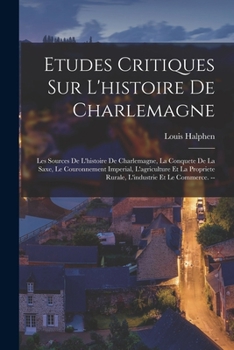 Paperback Etudes Critiques Sur L'histoire De Charlemagne: Les Sources De L'histoire De Charlemagne, La Conquete De La Saxe, Le Couronnement Imperial, L'agricult [French] Book