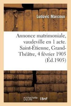 Paperback Annonce Matrimoniale, Vaudeville En 1 Acte. Saint-Étienne, Grand-Théâtre, 4 Février 1905 [French] Book