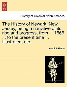 Paperback The History of Newark, New Jersey, Being a Narrative of Its Rise and Progress, from ... 1666 ... to the Present Time ... Illustrated, Etc. Book