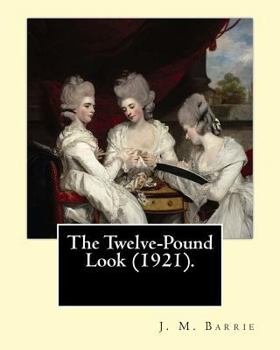 Paperback The Twelve-Pound Look (1921). By: J. M. Barrie: The play's of J. M. Barrie Book