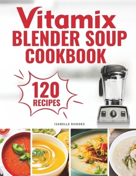 Paperback Vitamix Blender Soup Cookbook: 120 Creamy, Fruity & Veggie Soups for Beginners - Blend Delicious Recipes for Every Season Book