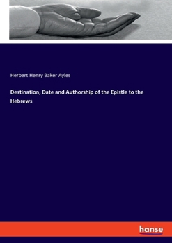 Destination, Date, and Authorship of the Epistle to the Hebrews (Classic Reprint)